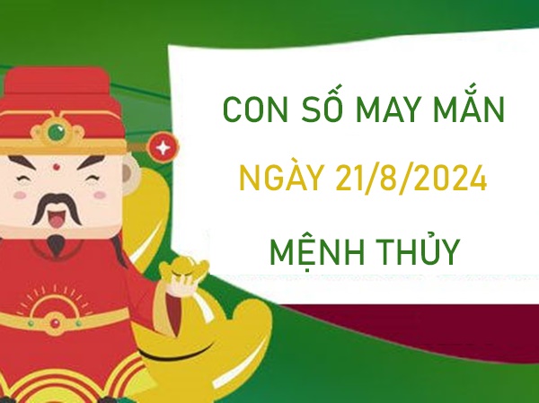 Con số may mắn mệnh Thủy 21/8/2024 ăn đậm lộc trời