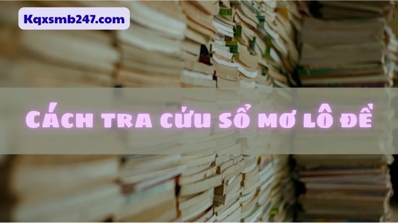  Hướng dẫn chi tiết giúp bạn tra sổ mơ lô đề