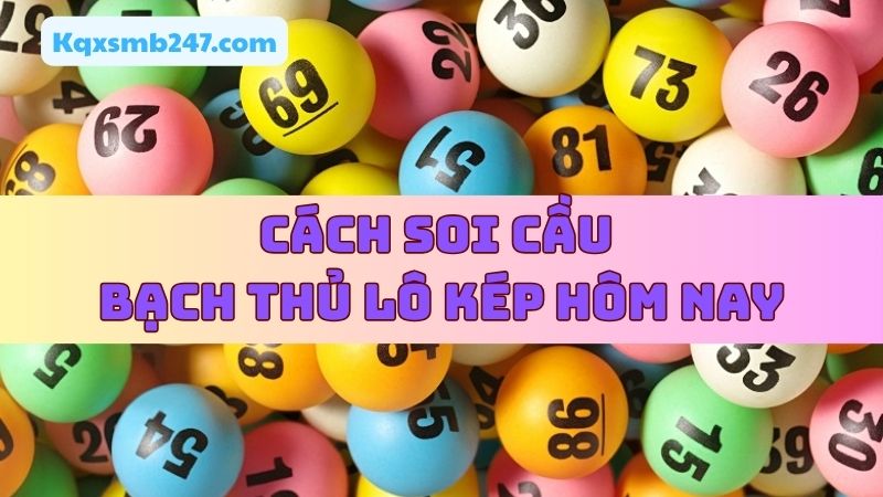 Đa dạng cách soi bạch thủ kép cho anh em lựa chọn