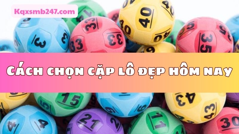 Phong phú hình thức chọn cặp lô đẹp hôm nay